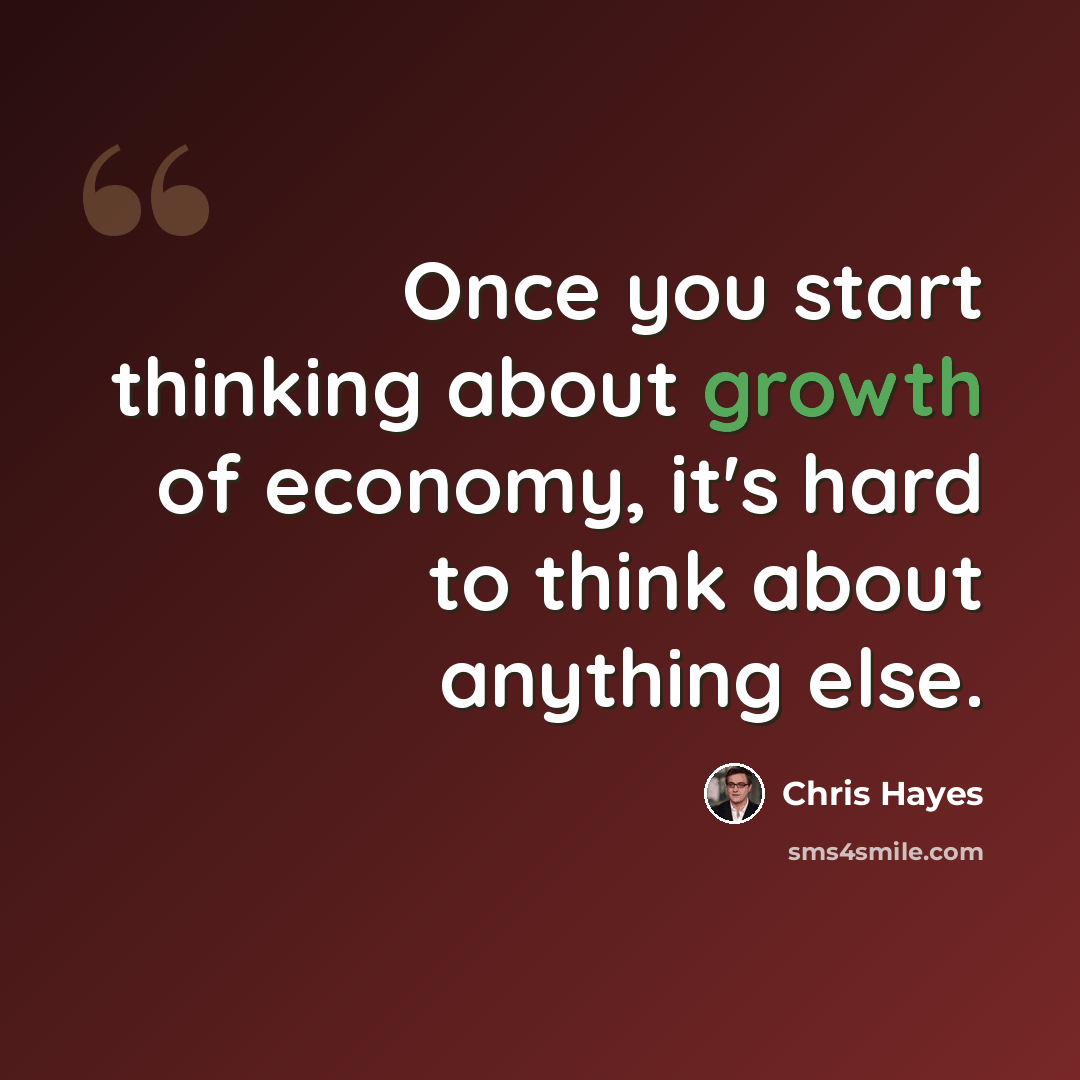 “Once you start thinking about growth of economy, it's hard to think about anything else.” quote by Chris Hayes