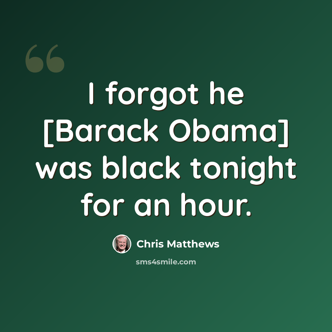 “I forgot he [Barack Obama] was black tonight for an hour.” quote by Chris Matthews