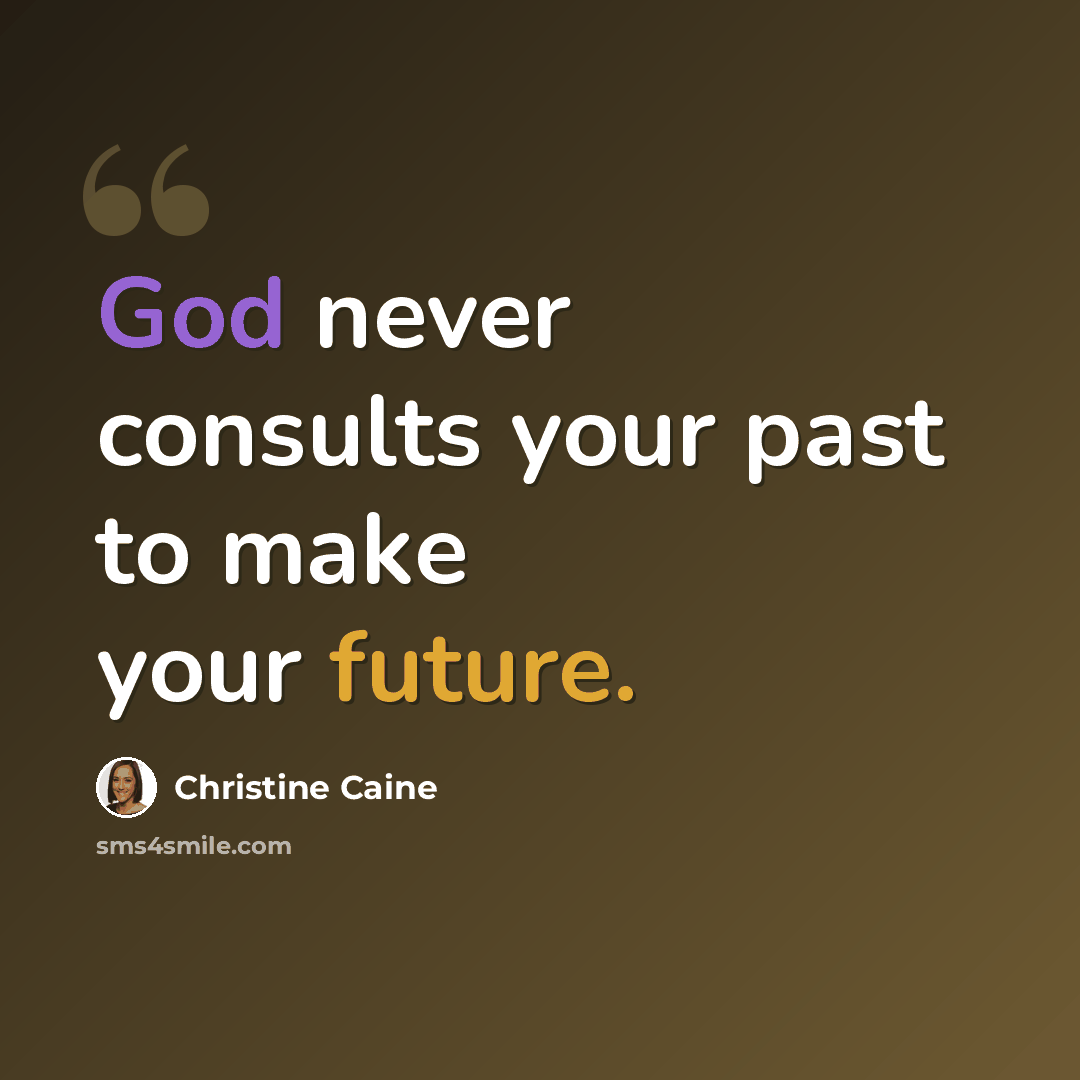 “God never consults your past to make your future.” quote by Christine Caine