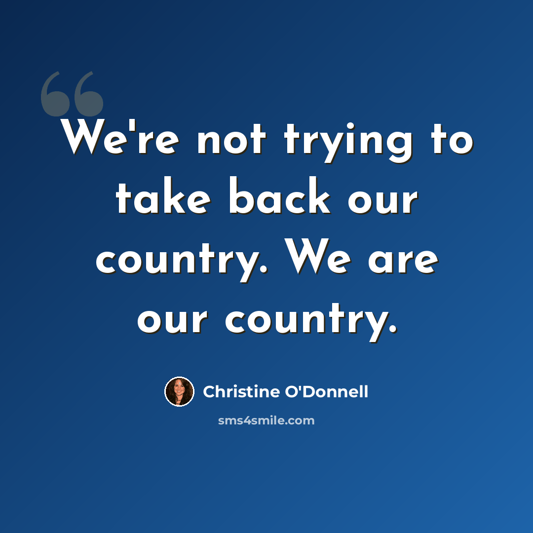 “We're not trying to take back our country. We are our country.” quote by Christine O'Donnell