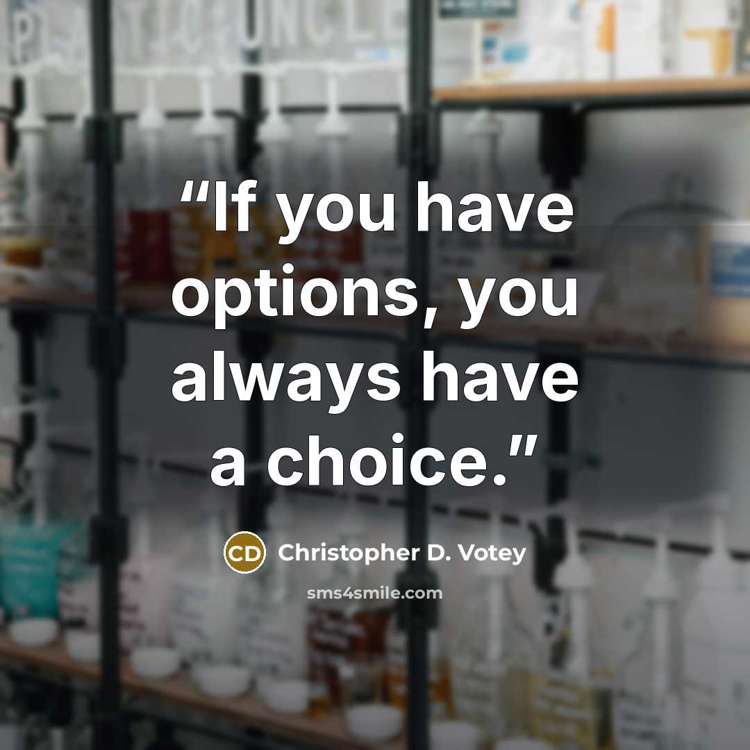 “If you have options, you always have a choice.” quote by Christopher D. Votey