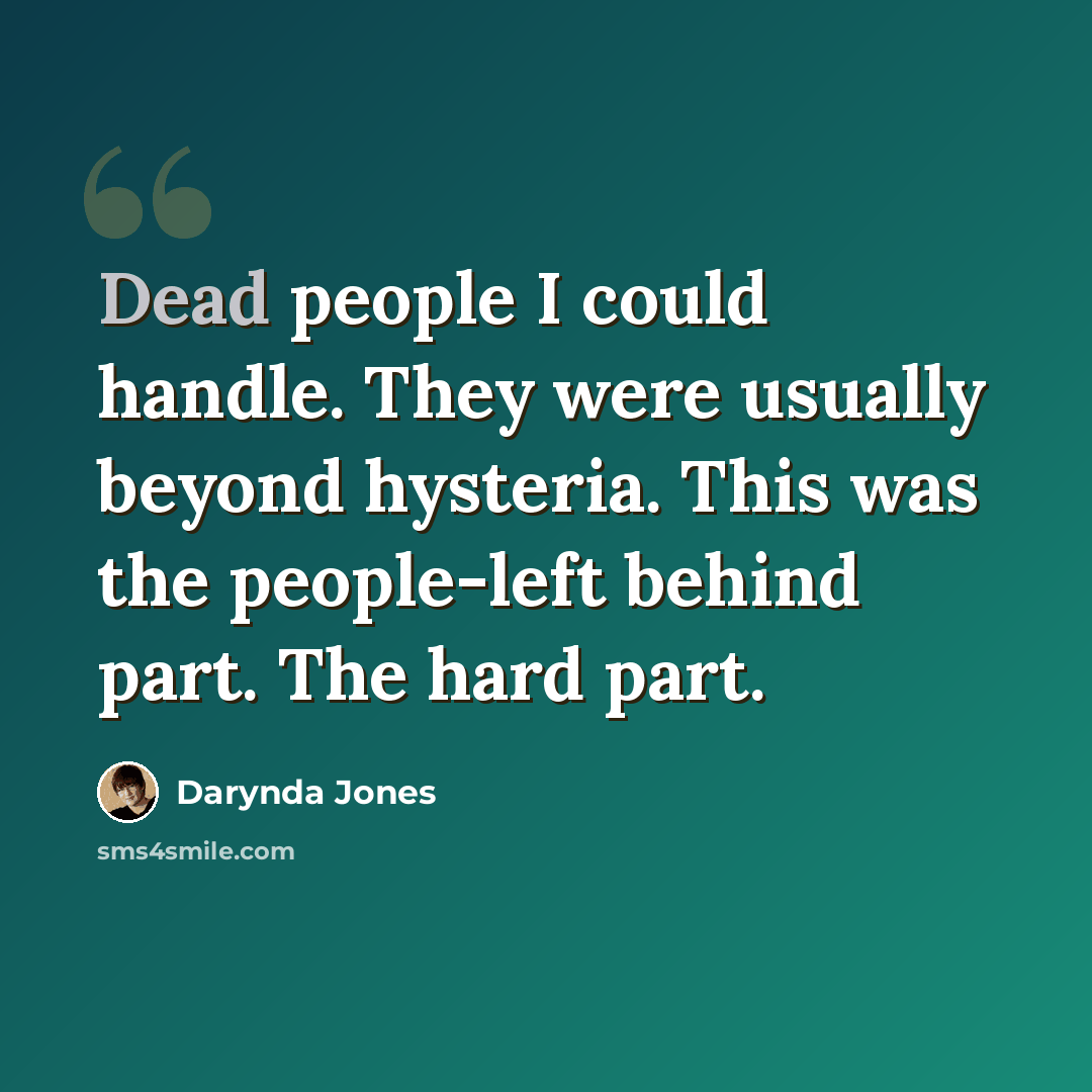“Dead people I could handle. They were usually beyond hysteria. This was the people-left behind part. The hard part.” quote by Darynda Jones