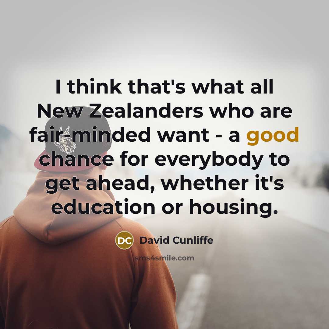 “I think that's what all New Zealanders who are fair-minded want - a good chance for everybody to get ahead, whether it's education or housing.” quote by David Cunliffe