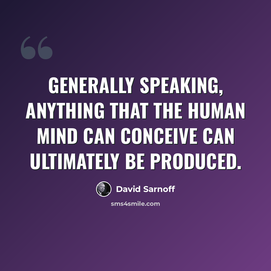 “Generally speaking, anything that the human mind can conceive can ultimately be produced.” quote by David Sarnoff