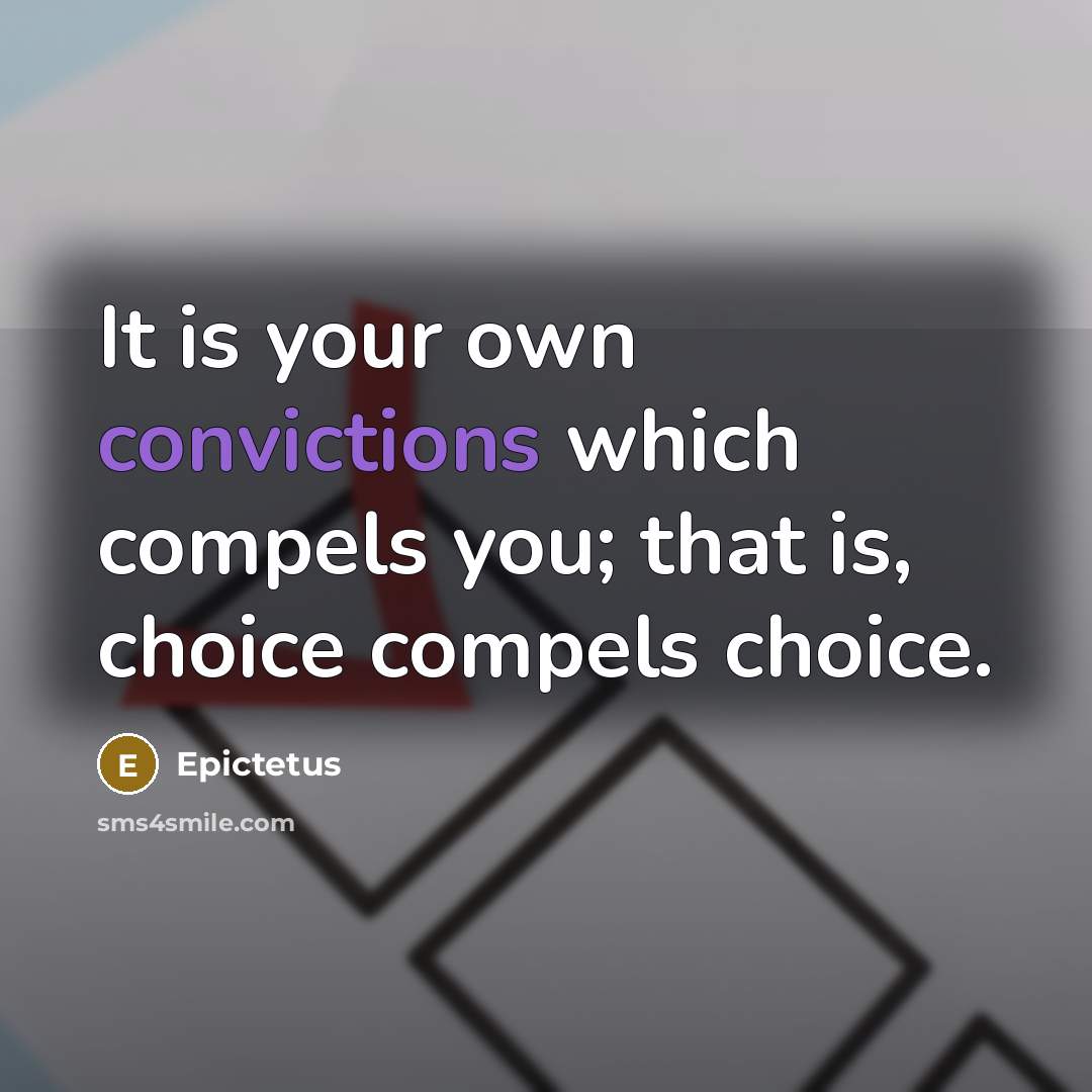 “It is your own convictions which compels you; that is, choice compels choice.” quote by Epictetus