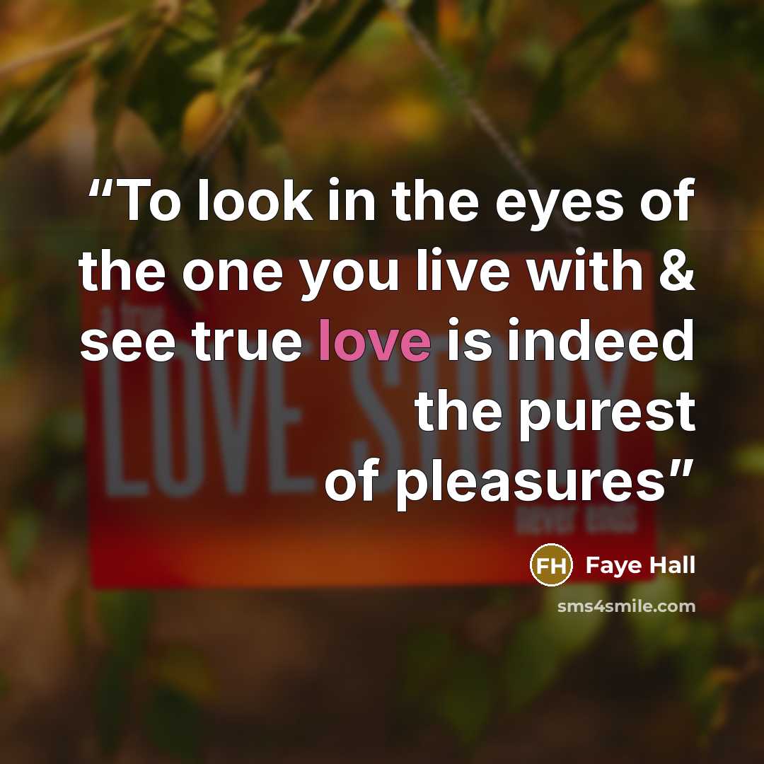“To look in the eyes of the one you live with & see true love is indeed the purest of pleasures” quote by Faye Hall