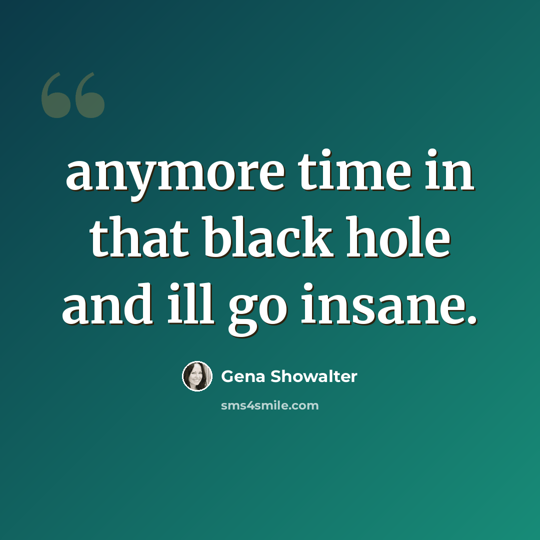 “anymore time in that black hole and ill go insane.” quote by Gena Showalter