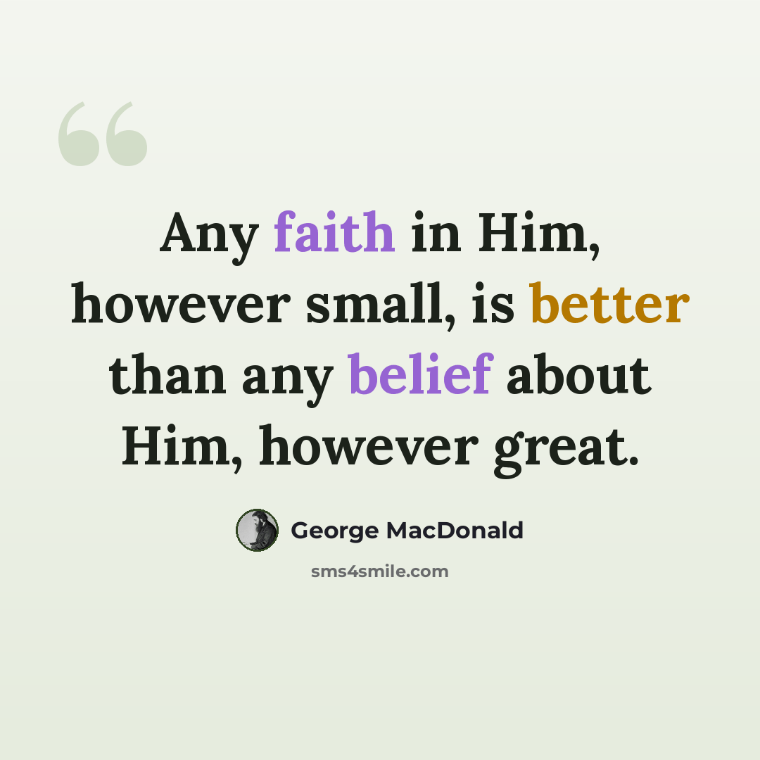 “Any faith in Him, however small, is better than any belief about Him, however great.” quote by George MacDonald