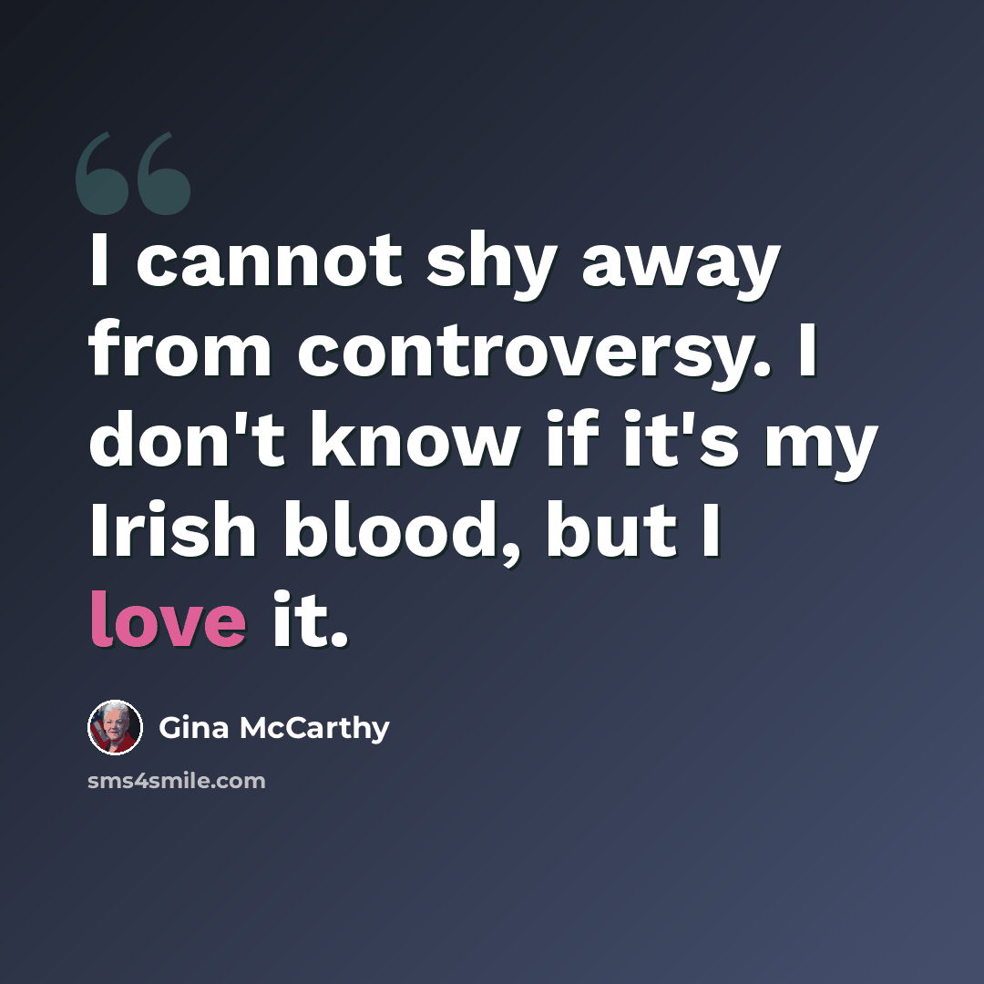“I cannot shy away from controversy. I don't know if it's my Irish blood, but I love it.” quote by Gina McCarthy