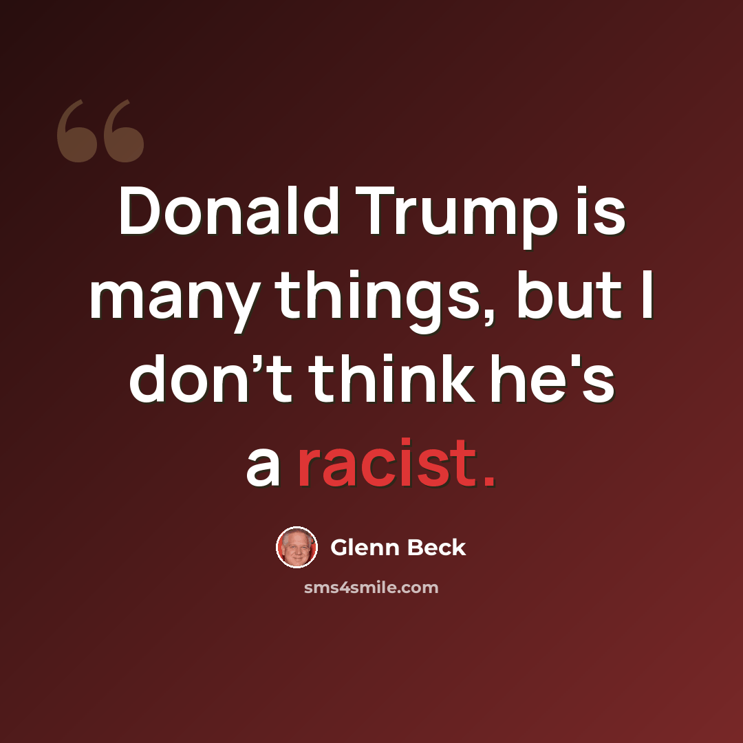 “Donald Trump is many things, but I don't think he's a racist.” quote by Glenn Beck
