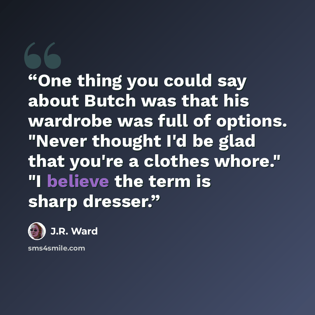 “One thing you could say about Butch was that his wardrobe was full of options. "Never thought I'd be glad that you're a clothes whore." "I believe the term is sharp dresser.” quote by J.R. Ward