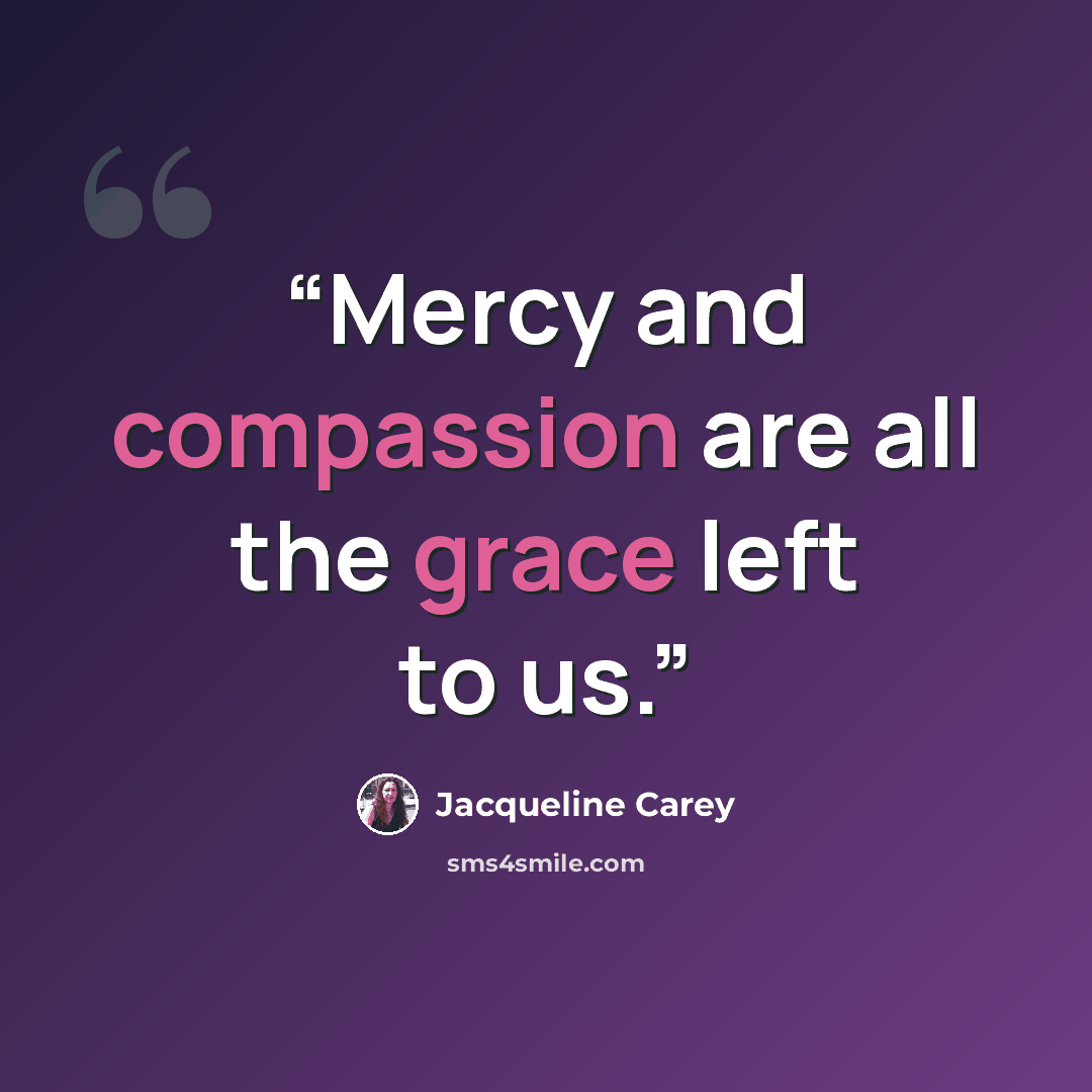 “Mercy and compassion are all the grace left to us.” quote by Jacqueline Carey