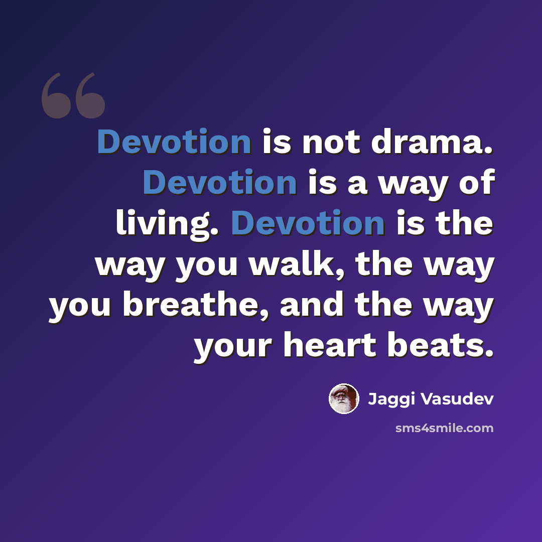 “Devotion is not drama. Devotion is a way of living. Devotion is the way you walk, the way you breathe, and the way your heart beats.” quote by Jaggi Vasudev