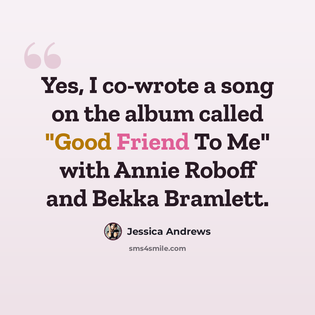 “Yes, I co-wrote a song on the album called "Good Friend To Me" with Annie Roboff and Bekka Bramlett.” quote by Jessica Andrews