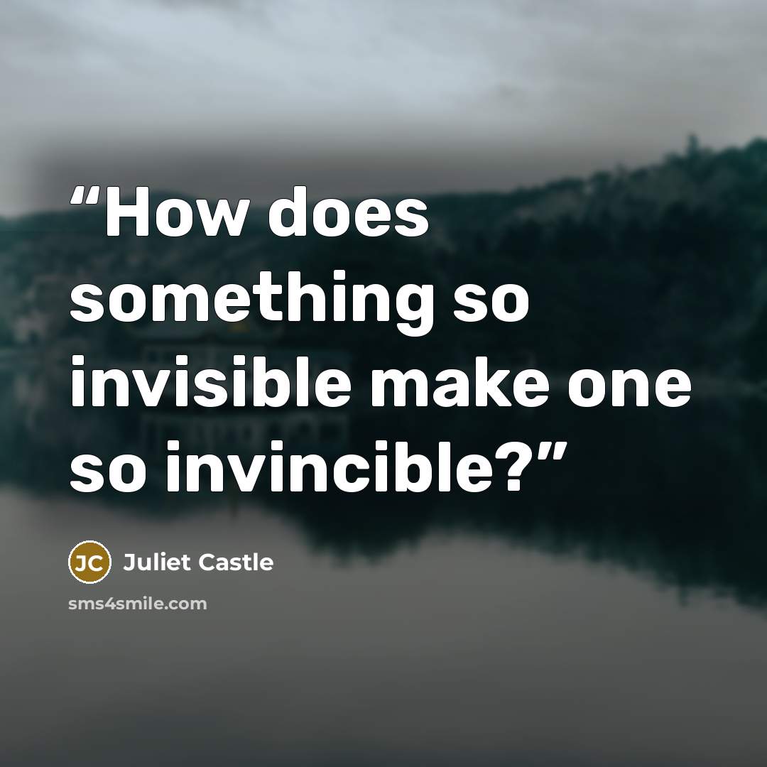 “How does something so invisible make one so invincible?” quote by Juliet Castle