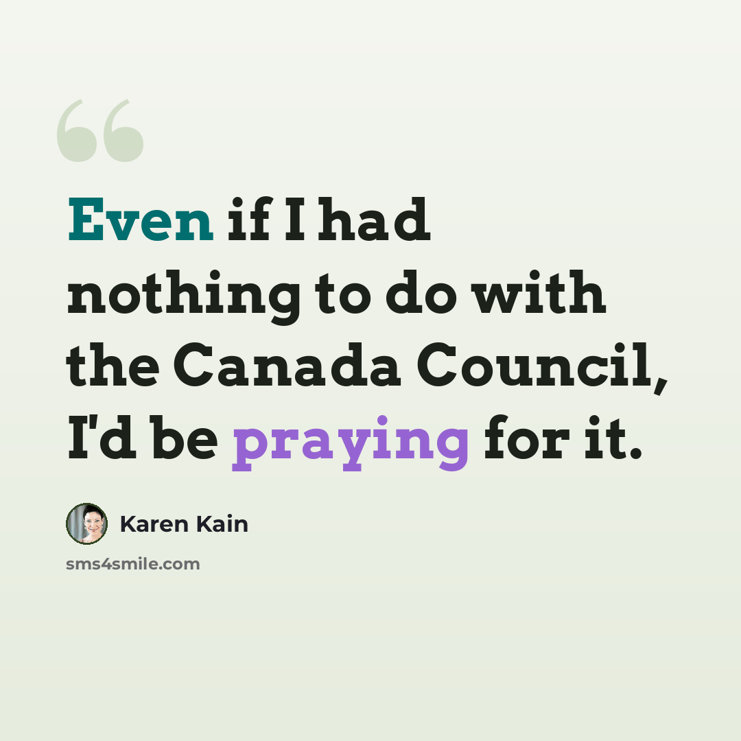 “Even if I had nothing to do with the Canada Council, I'd be praying for it.” quote by Karen Kain