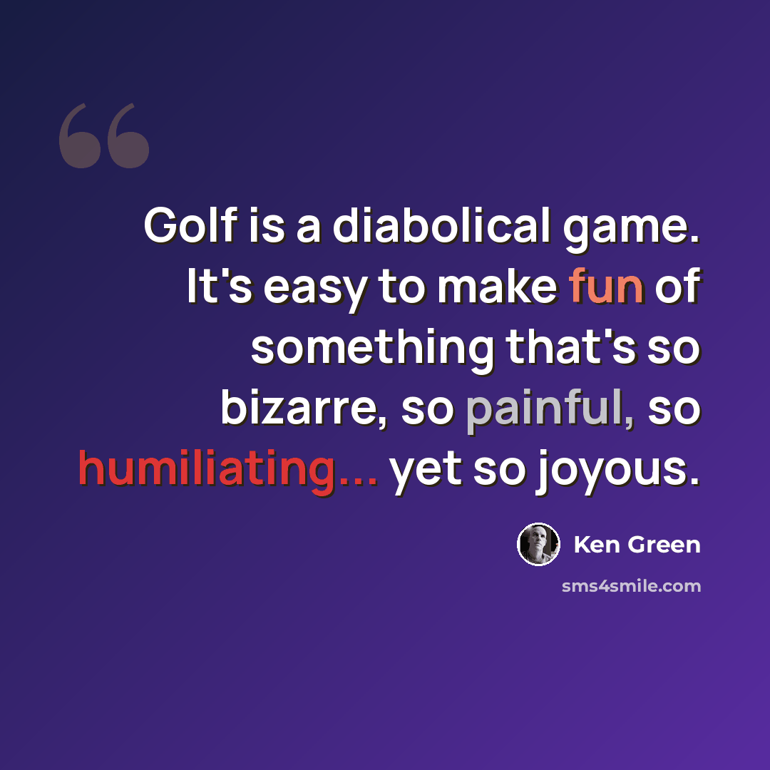 “Golf is a diabolical game. It's easy to make fun of something that's so bizarre, so painful, so humiliating... yet so joyous.” quote by Ken Green