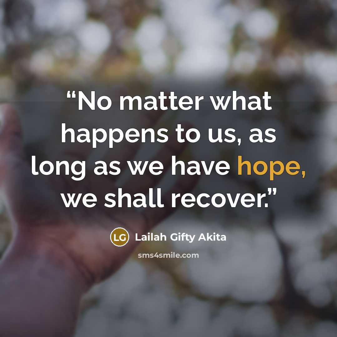 “No matter what happens to us, as long as we have hope, we shall recover.” quote by Lailah Gifty Akita