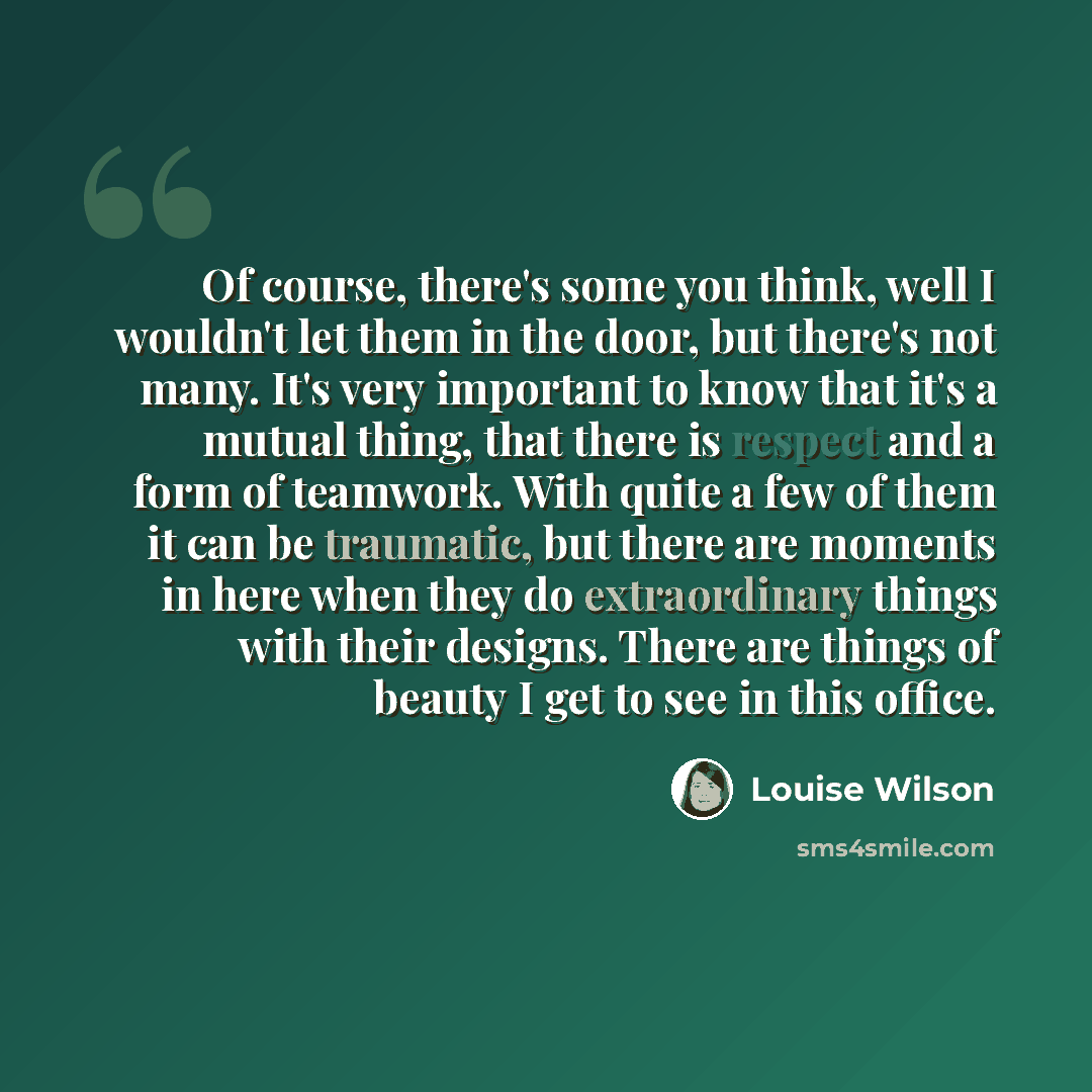 “Of course, there's some you think, well I wouldn't let them in the door, but there's not many. It's very important to know that it's a mutual thing, that there is respect and a form of teamwork. With quite a few of them it can be traumatic, but there are moments in here when they do extraordinary…” quote by Louise Wilson