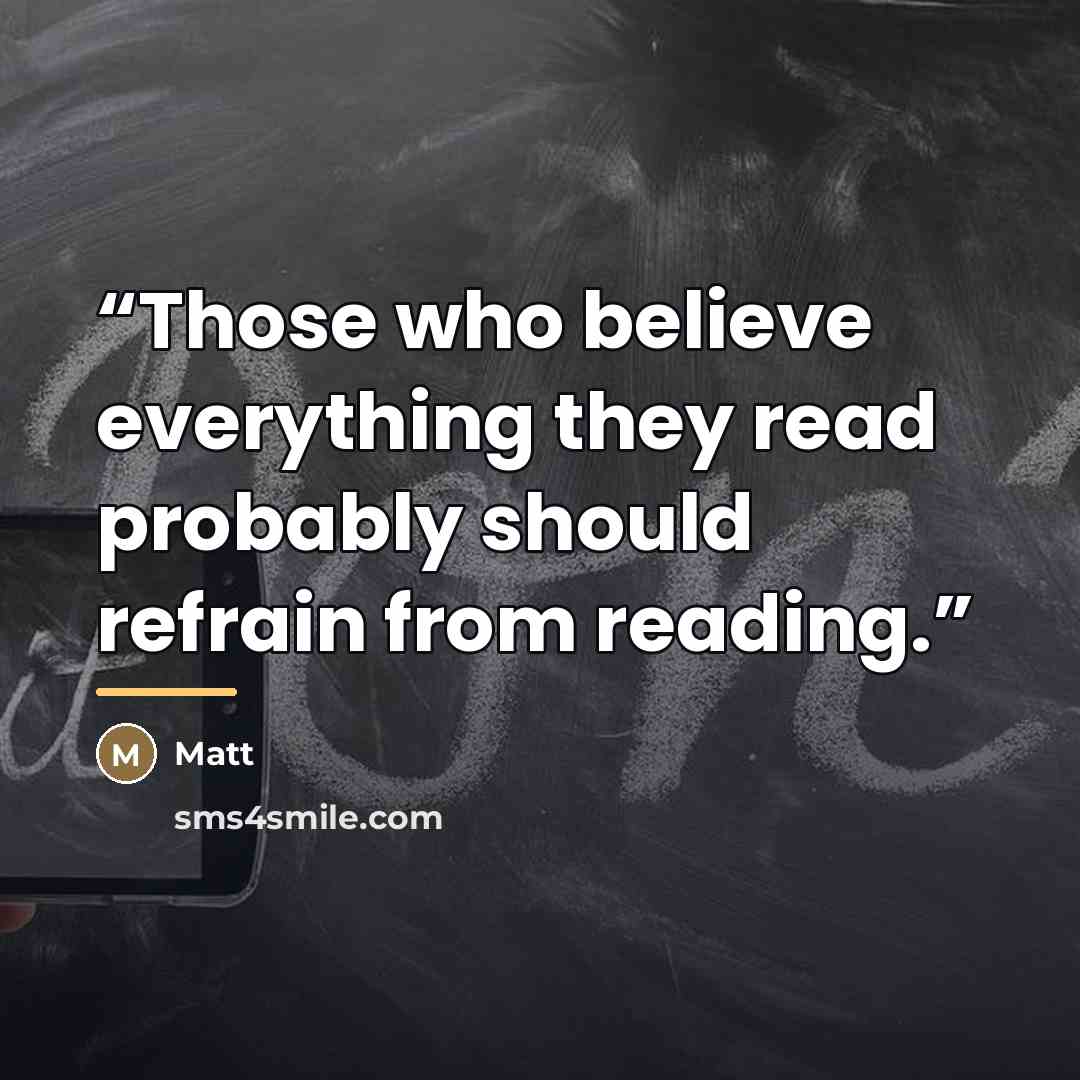 “Those who believe everything they read probably should refrain from reading.” quote by Matt