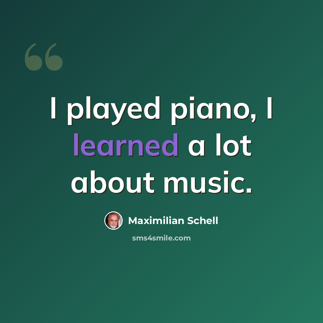 “I played piano, I learned a lot about music.” quote by Maximilian Schell