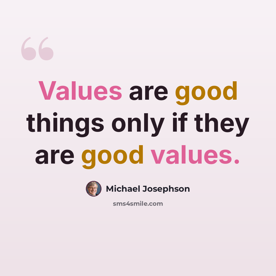 “Values are good things only if they are good values.” quote by Michael Josephson