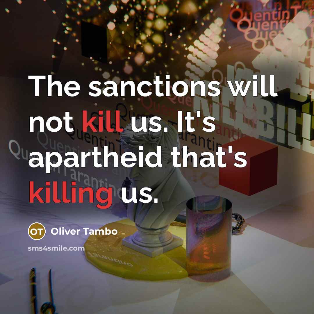 “The sanctions will not kill us. It's apartheid that's killing us.” quote by Oliver Tambo