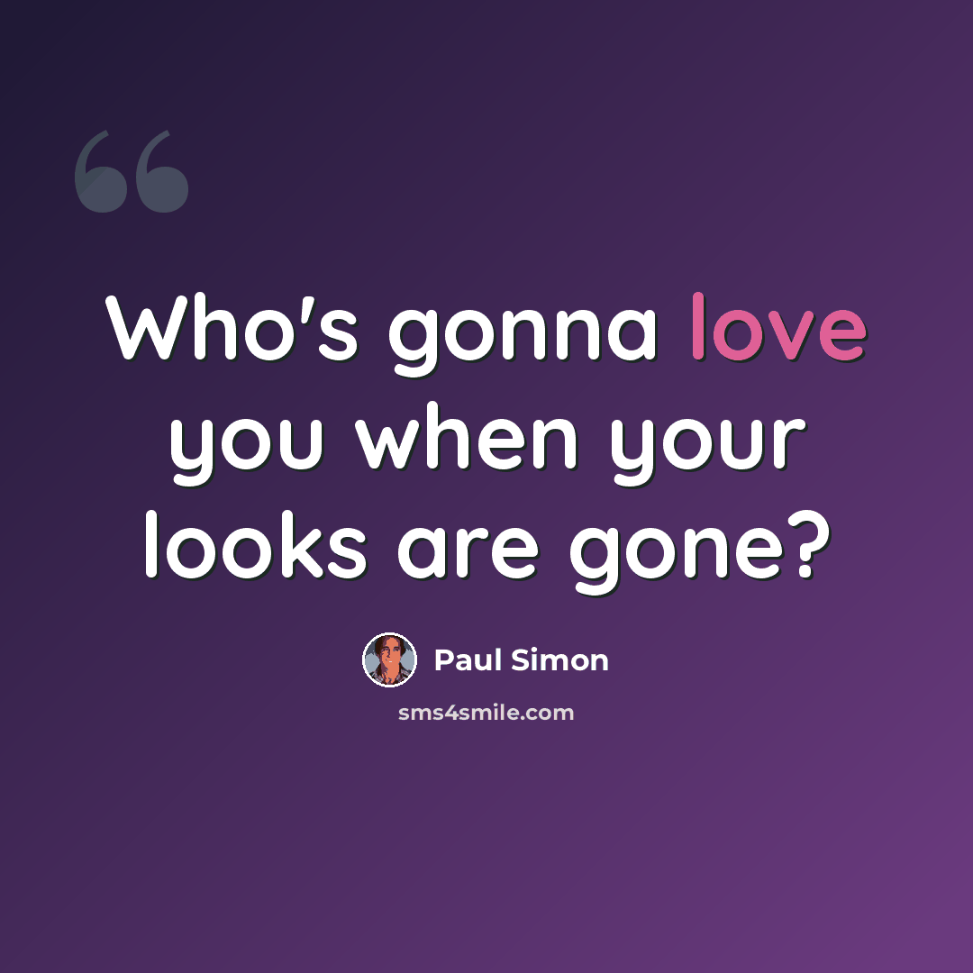 “Who's gonna love you when your looks are gone?” quote by Paul Simon