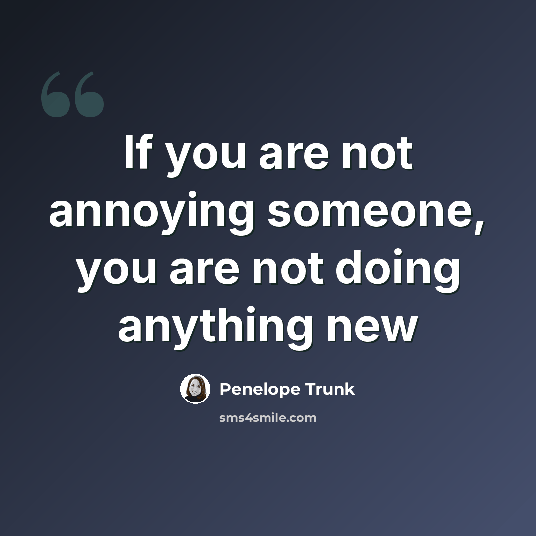 “If you are not annoying someone, you are not doing anything new” quote by Penelope Trunk