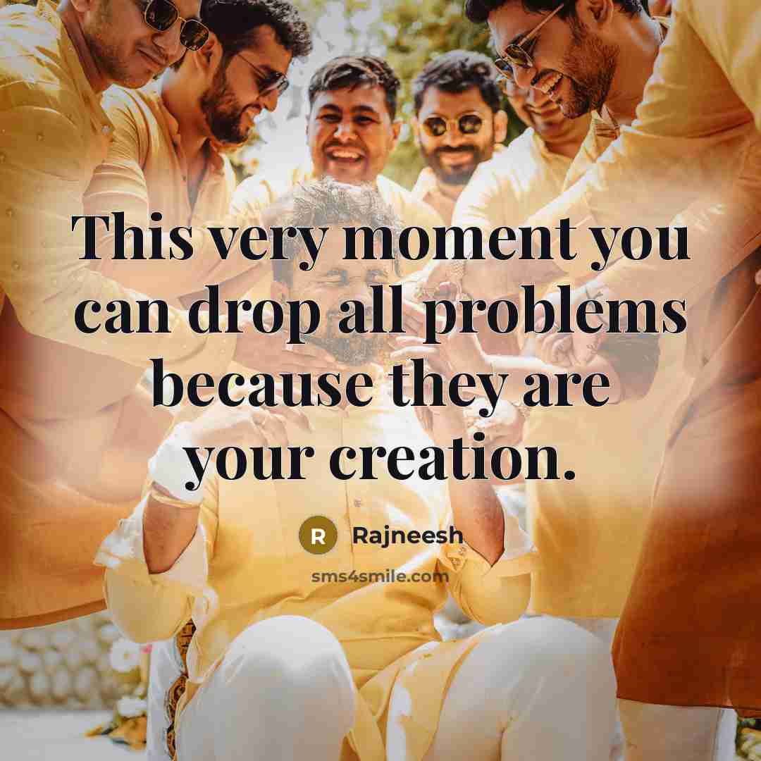 “This very moment you can drop all problems because they are your creation.” quote by Rajneesh