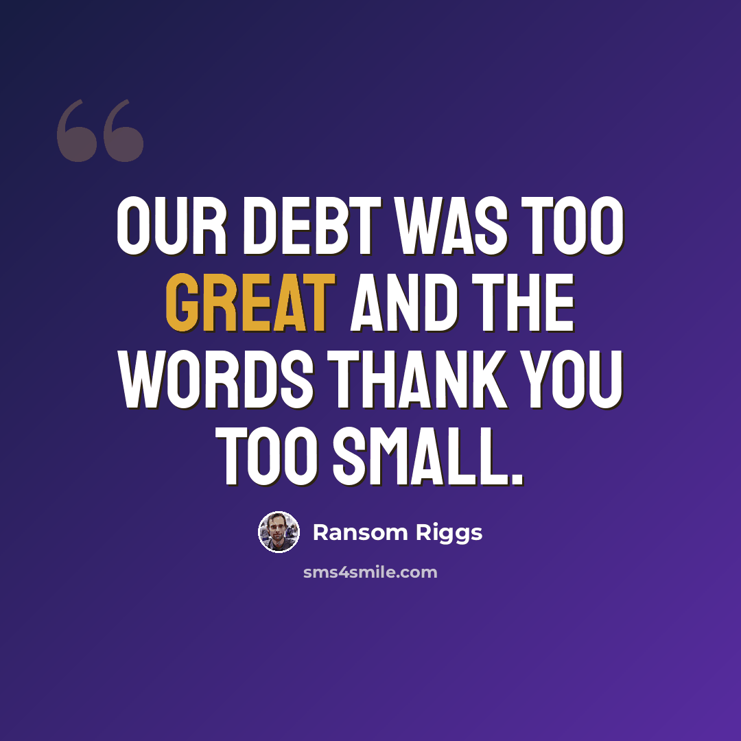 “Our debt was too great and the words thank you too small.” quote by Ransom Riggs