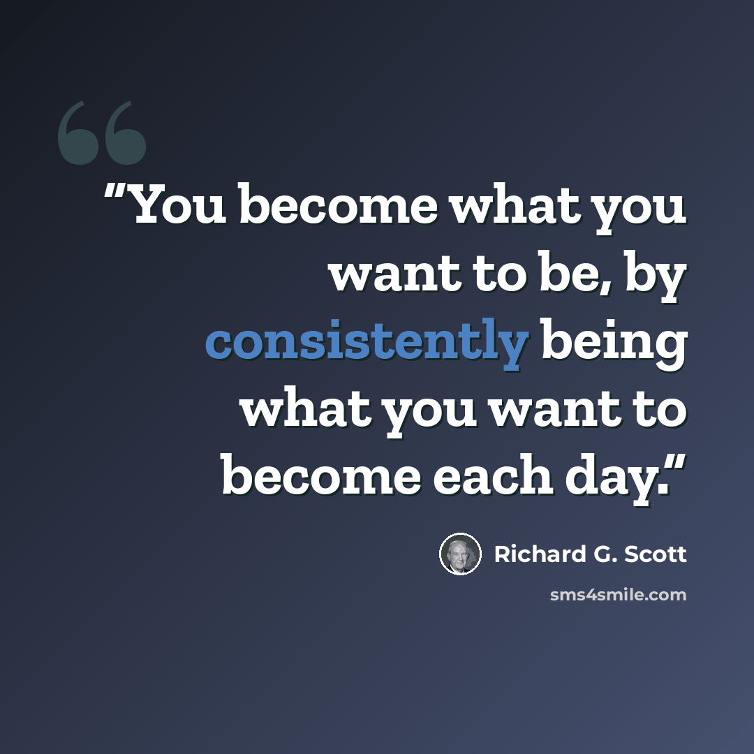 “You become what you want to be, by consistently being what you want to become each day.” quote by Richard G. Scott