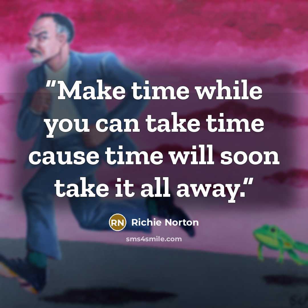 “Make time while you can take time cause time will soon take it all away.” quote by Richie Norton