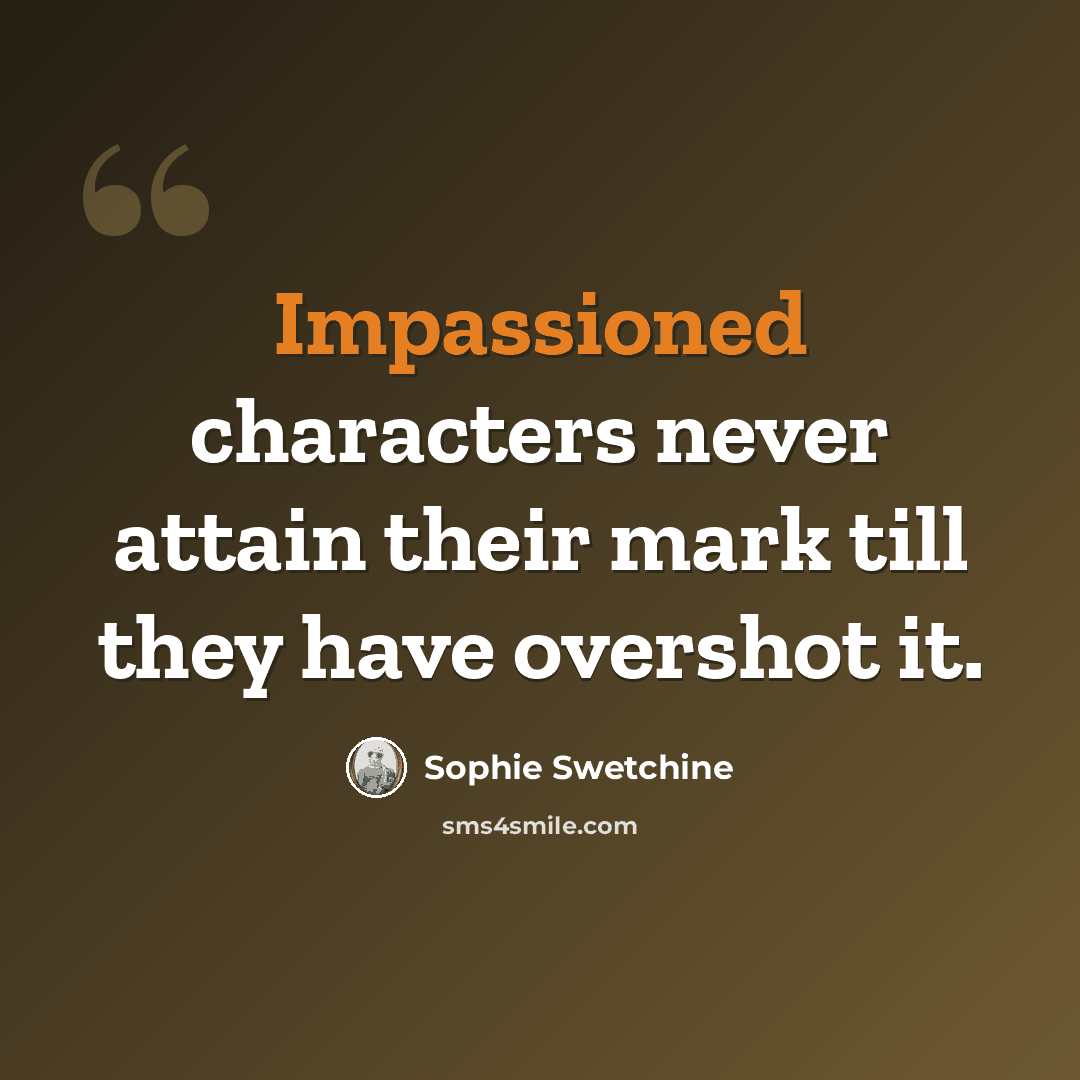 “Impassioned characters never attain their mark till they have overshot it.” quote by Sophie Swetchine