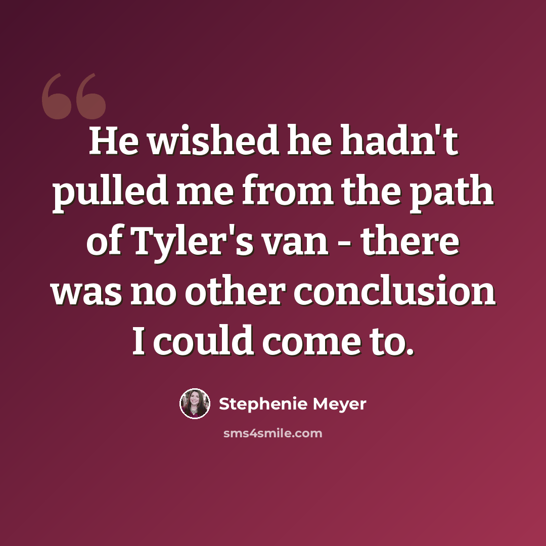 “He wished he hadn't pulled me from the path of Tyler's van - there was no other conclusion I could come to.” quote by Stephenie Meyer