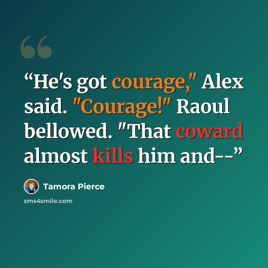 “He's got courage," Alex said. "Courage!" Raoul bellowed. "That coward almost kills him and--” quote by Tamora Pierce