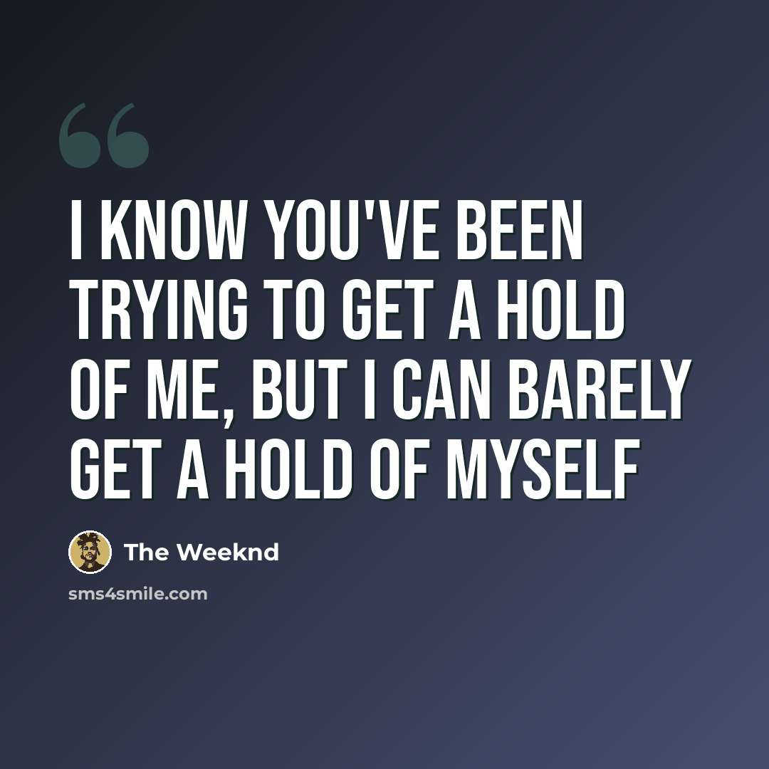 “I know you've been trying to get a hold of me, but I can barely get a hold of myself” quote by The Weeknd