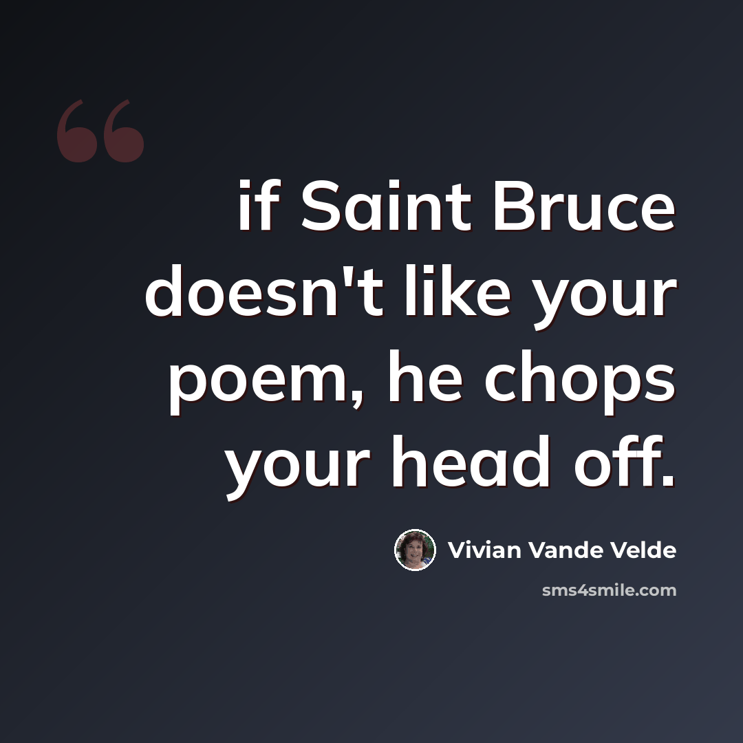 “if Saint Bruce doesn't like your poem, he chops your head off.” quote by Vivian Vande Velde