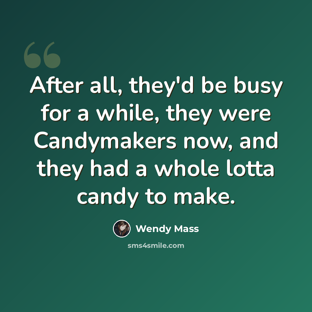 “After all, they'd be busy for a while, they were Candymakers now, and they had a whole lotta candy to make.” quote by Wendy Mass