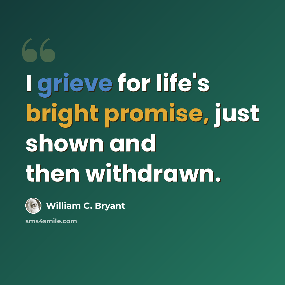“I grieve for life's bright promise, just shown and then withdrawn.” quote by William C. Bryant