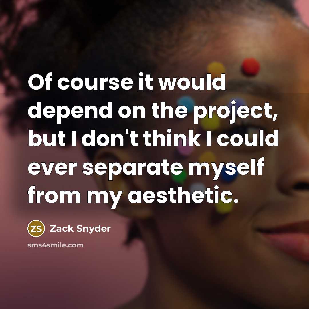 “Of course it would depend on the project, but I don't think I could ever separate myself from my aesthetic.” quote by Zack Snyder