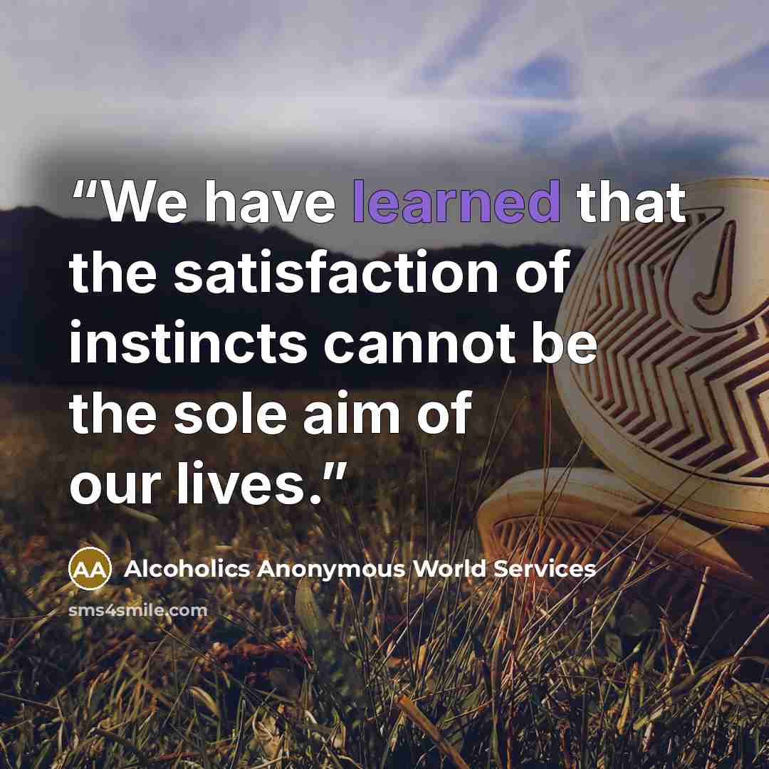 “We have learned that the satisfaction of instincts cannot be the sole aim of our lives.” quote by Alcoholics Anonymous World Services