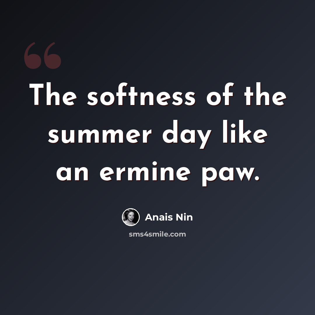 “The softness of the summer day like an ermine paw.” quote by Anais Nin