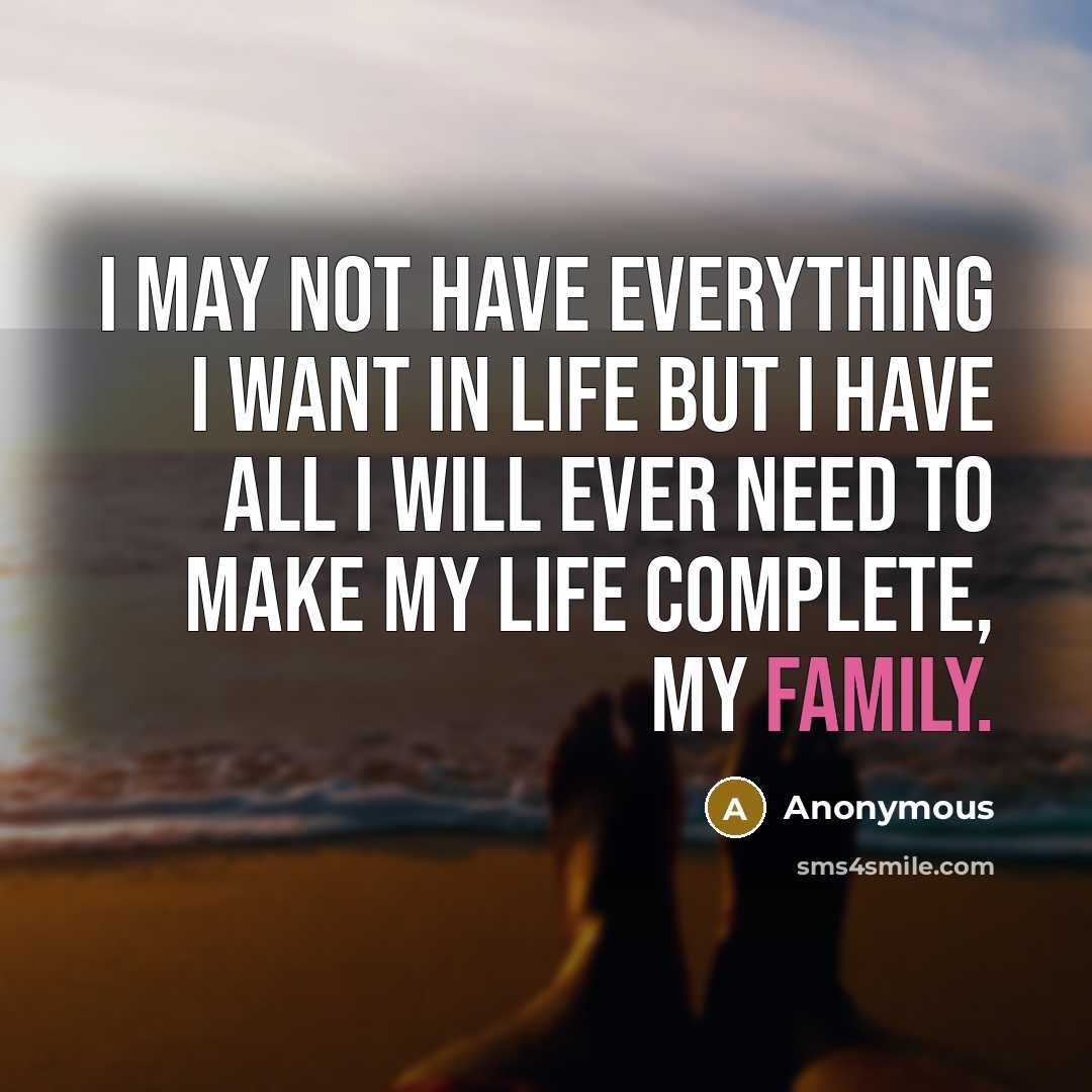 “I may not have everything I want in life but I have all I will ever need to make my life complete, my family.” quote by Anonymous