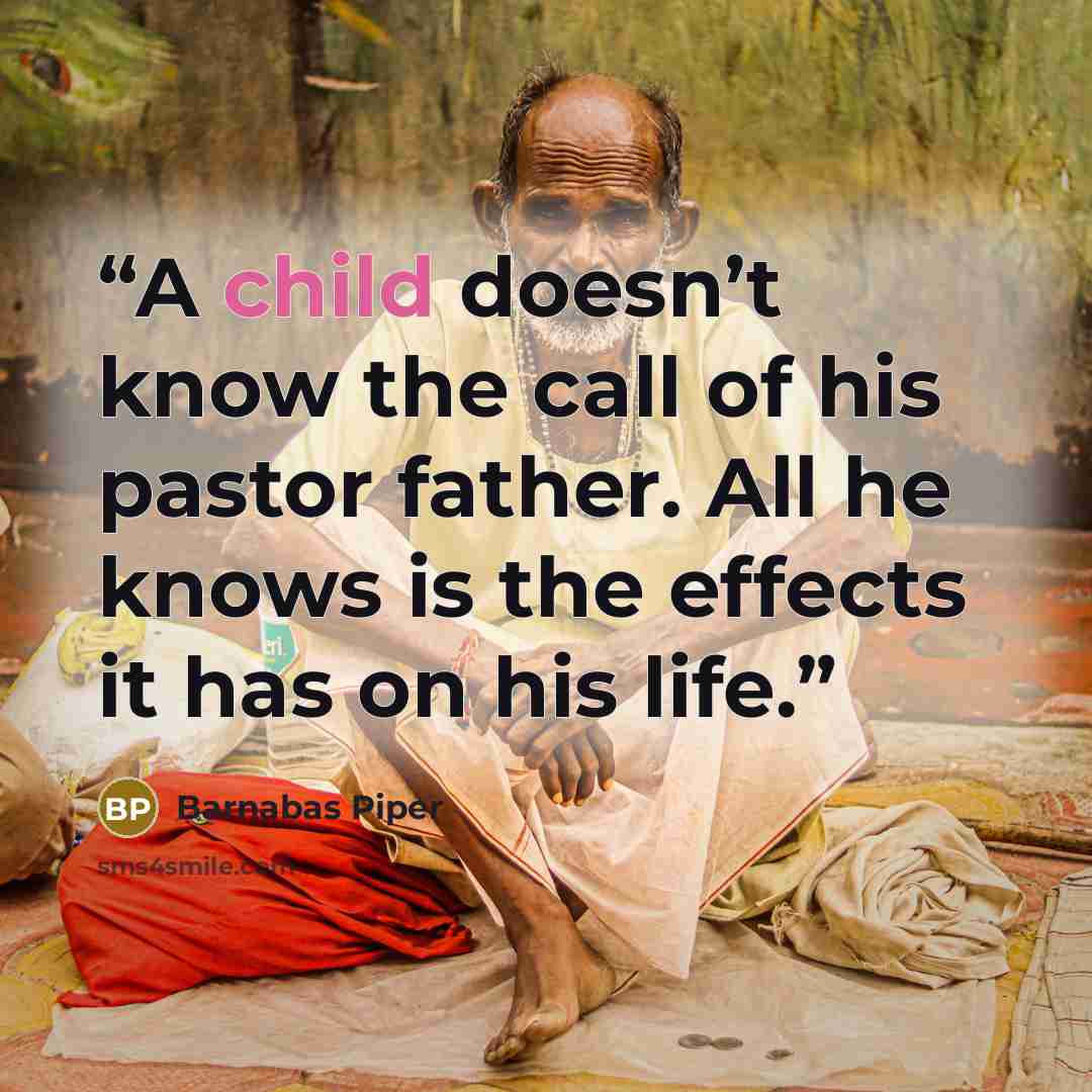 “A child doesn’t know the call of his pastor father. All he knows is the effects it has on his life.” quote by Barnabas Piper