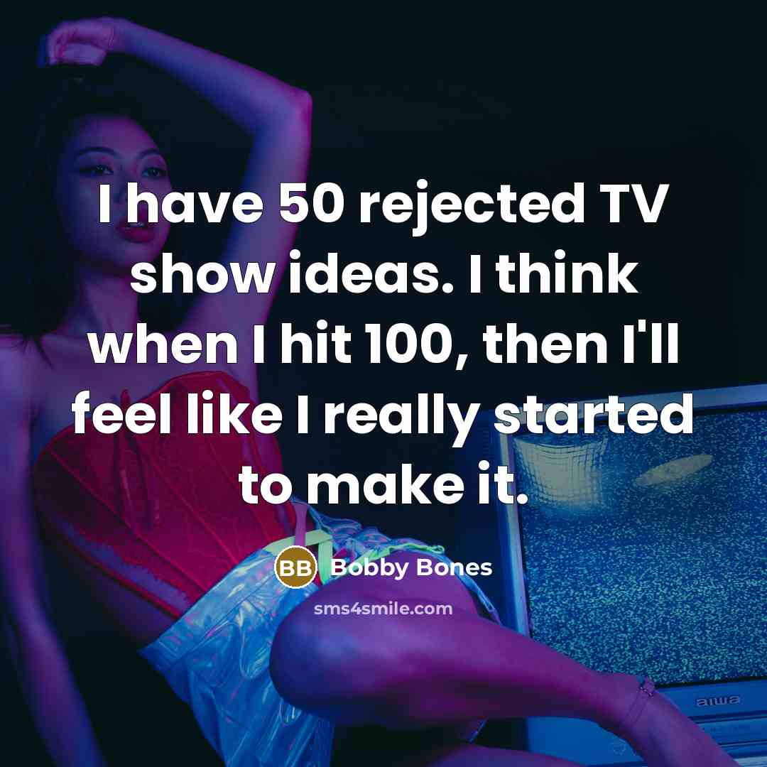 “I have 50 rejected TV show ideas. I think when I hit 100, then I'll feel like I really started to make it.” quote by Bobby Bones