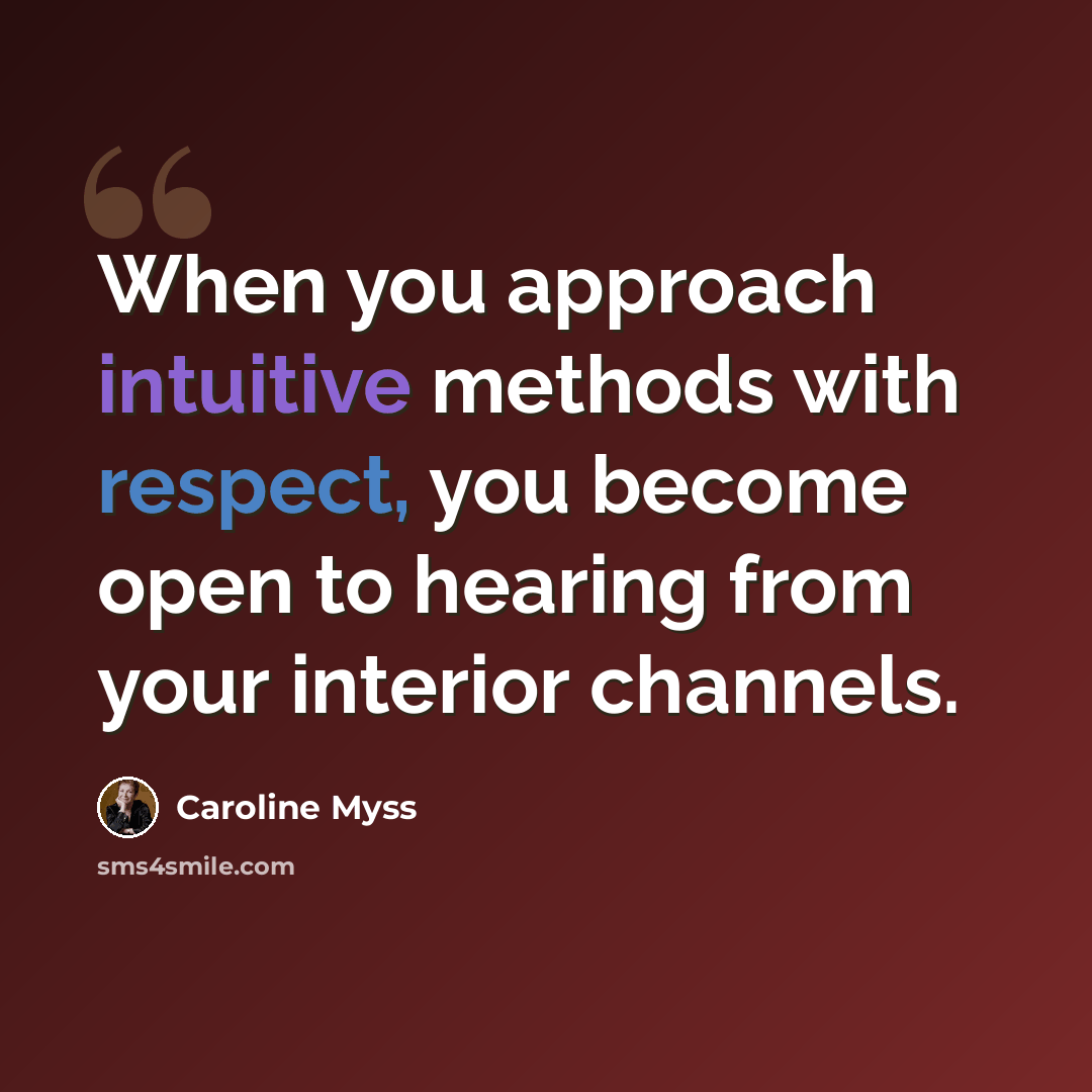 “When you approach intuitive methods with respect, you become open to hearing from your interior channels.” quote by Caroline Myss