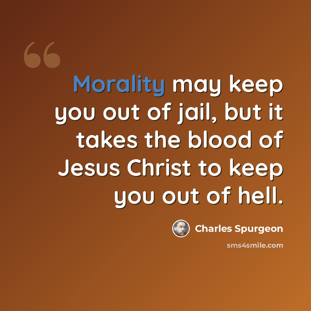 “Morality may keep you out of jail, but it takes the blood of Jesus Christ to keep you out of hell.” quote by Charles Spurgeon