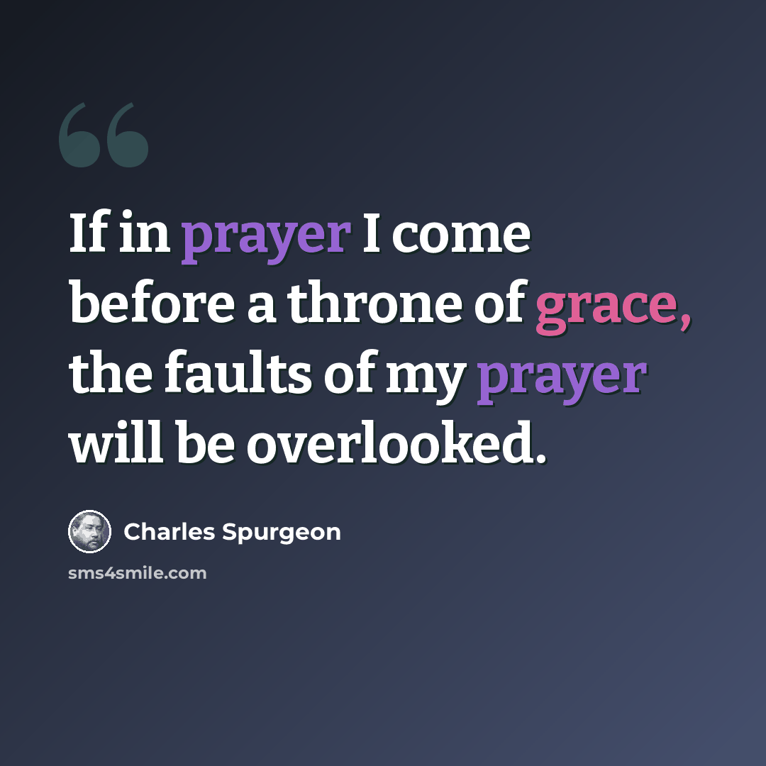“If in prayer I come before a throne of grace, the faults of my prayer will be overlooked.” quote by Charles Spurgeon