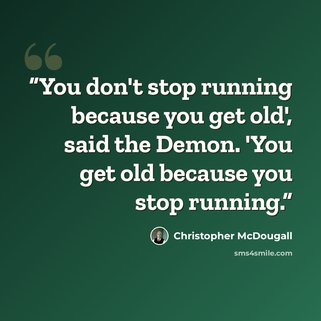 “You don't stop running because you get old', said the Demon. 'You get old because you stop running.” quote by Christopher McDougall